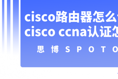 cisco路由器怎么设置？cisco ccna认证怎么考？