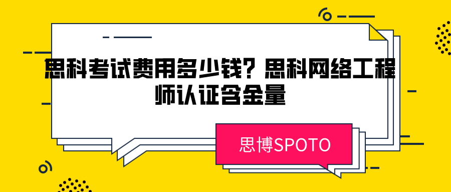 思科考试费用多少钱？思科网络工程师认证含金量