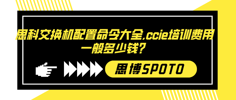 思科交换机配置命令大全！ccie培训费用一般多少钱？