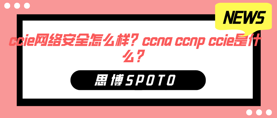 ccie网络安全怎么样？ccna ccnp ccie是什么？