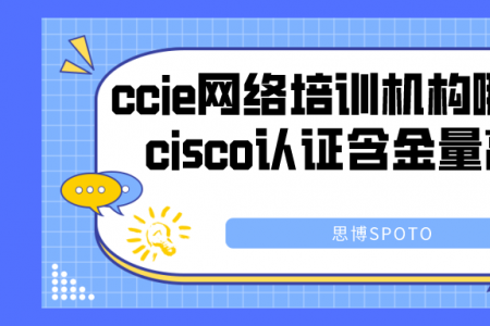 ccie网络培训机构哪个好？cisco认证含金量高吗？