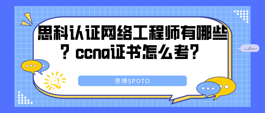 思科认证网络工程师有哪些？ccna证书怎么考？