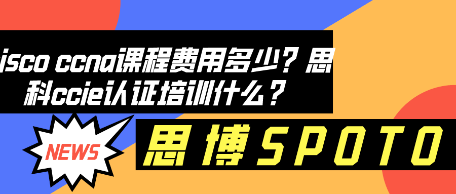 cisco ccna课程费用多少？思科ccie认证培训什么？