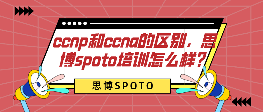 ccnp和ccna的区别是什么？思博spoto培训怎么样？