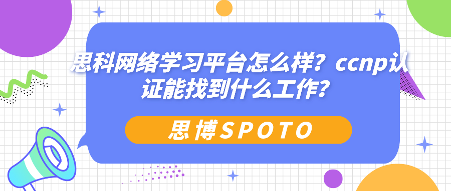 思科网络学习平台怎么样？ccnp认证能找到什么工作？