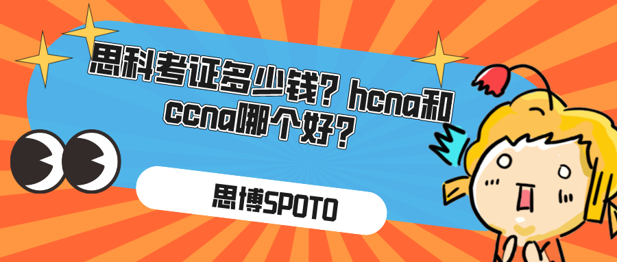 思科考证多少钱？hcna和ccna哪个好？