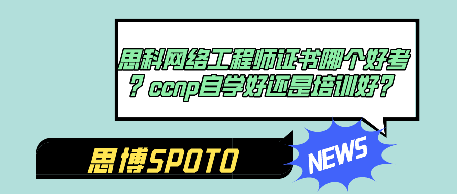 思科网络工程师证书哪个好考？ccnp自学好还是培训好？