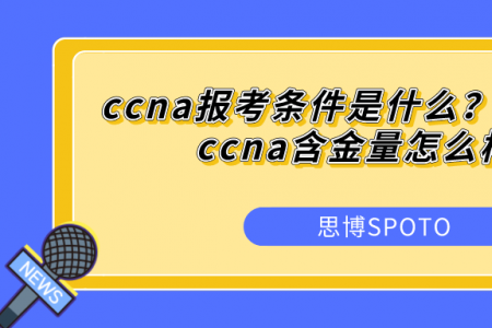 ccna报考条件是什么？思科认证ccna含金量怎么样？