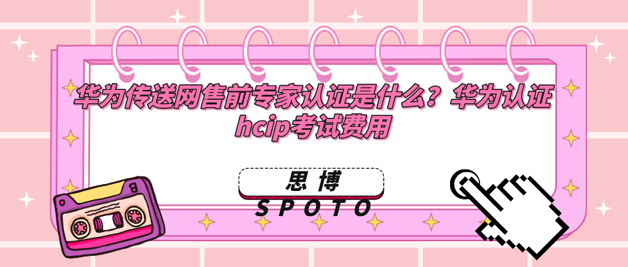 华为传送网售前专家认证是什么？华为认证hcip考试费用