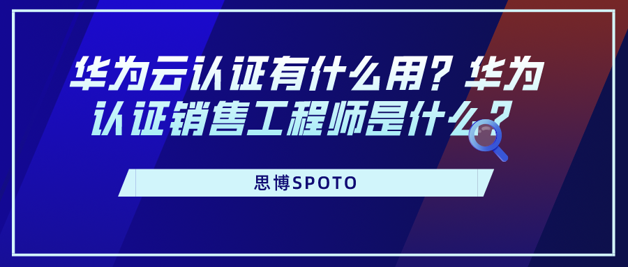 华为云认证有什么用？华为认证销售工程师是什么？
