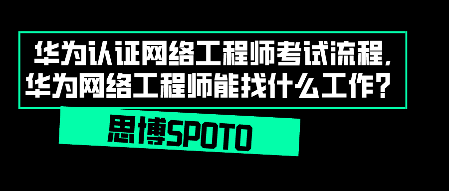 华为认证网络工程师考试流程,华为网络工程师能找什么工作