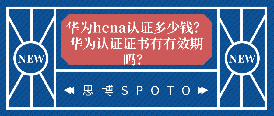 华为hcna认证多少钱？华为认证证书有有效期吗？