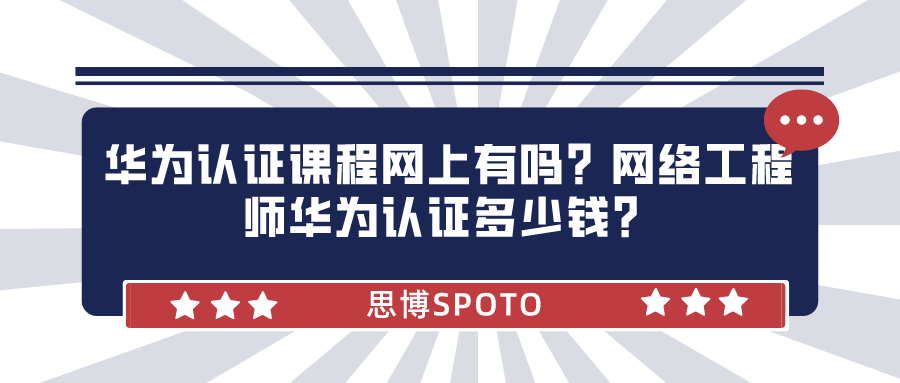 华为认证课程网上有吗？网络工程师华为认证多少钱？