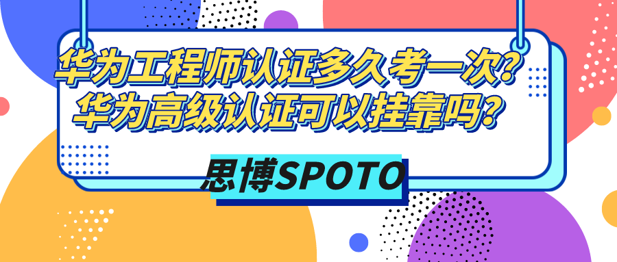 华为工程师认证多久考一次？华为高级认证可以挂靠吗？