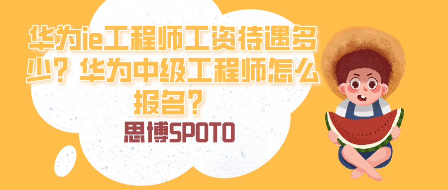 华为ie工程师工资待遇多少？华为中级工程师怎么报名？