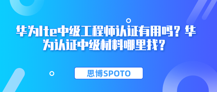 华为lte中级工程师认证有用吗？华为认证中级材料哪里找？