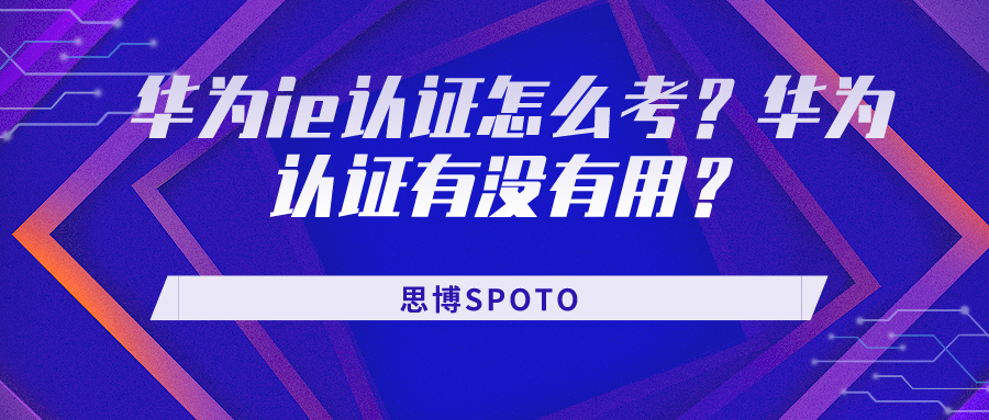 华为ie认证怎么考？华为认证有没有用？