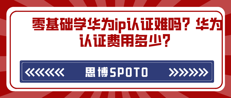 零基础学华为ip认证难吗？华为认证费用多少？