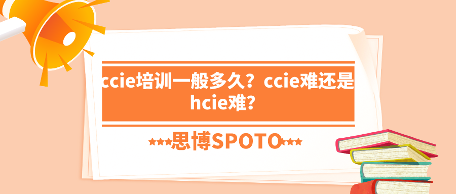 ccie培训一般多久？ccie难还是hcie难？