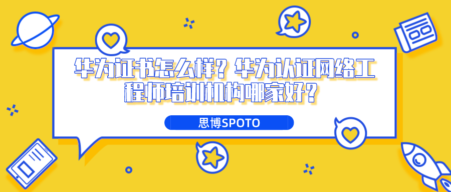 华为证书怎么样？华为认证网络工程师培训机构哪家好？