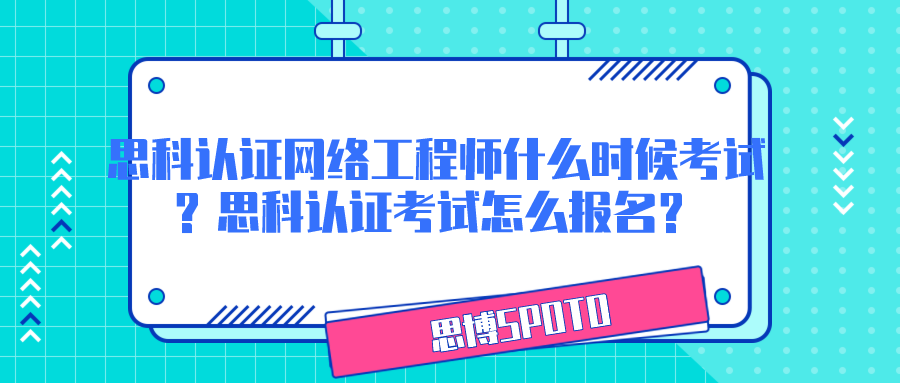 思科认证网络工程师什么时候考试？思科认证考试怎么报名