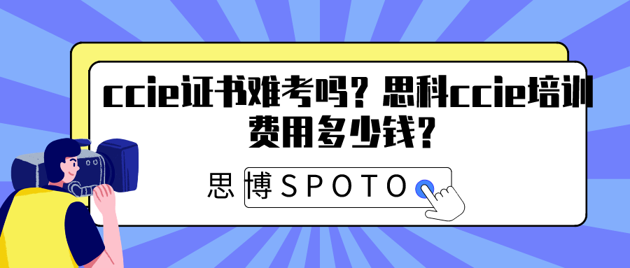 ccie证书难考吗？思科ccie培训费用多少钱？