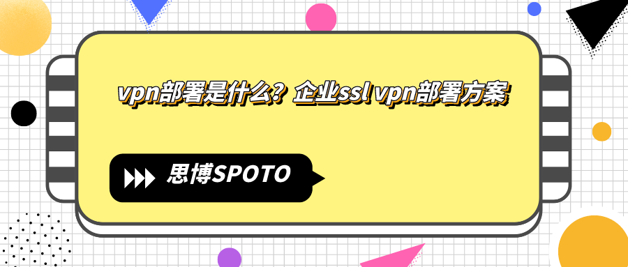 vpn部署是什么？企业ssl vpn部署方案