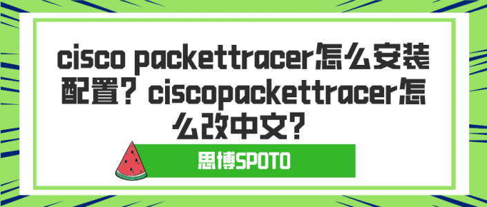 cisco packettracer怎么安装配置？ciscopackettracer怎么改中文？