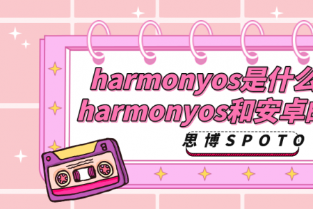 harmonyos是什么意思？harmonyos和安卓的区别？