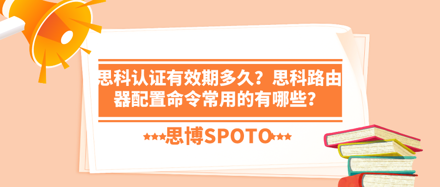 思科认证有效期多久？思科路由器配置命令常用的有哪些？