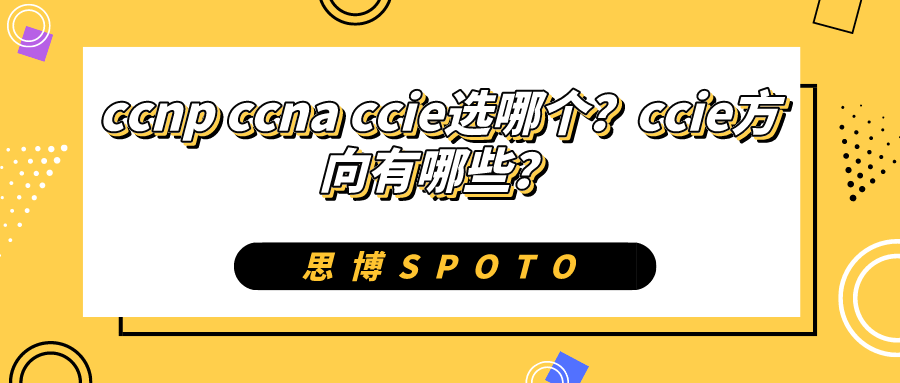 ccnp ccna ccie选哪个？ccie方向有哪些？