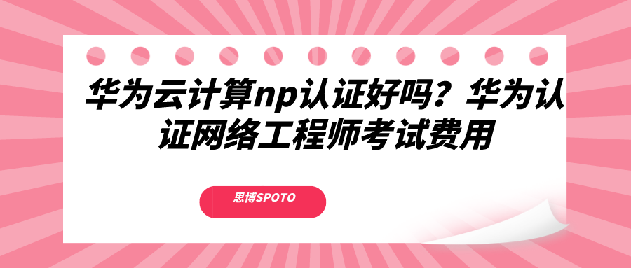 华为云计算np认证好吗？