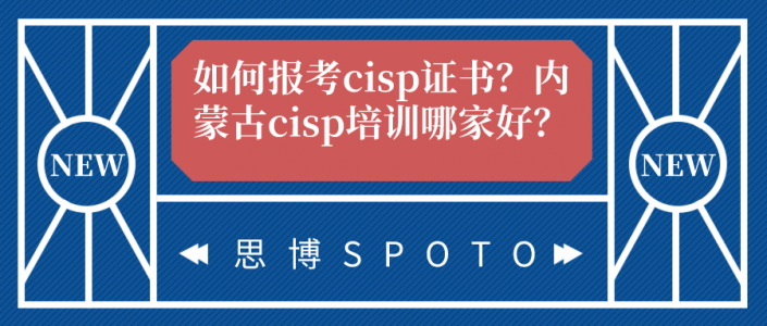 如何报考cisp证书？内蒙古cisp培训哪家好？