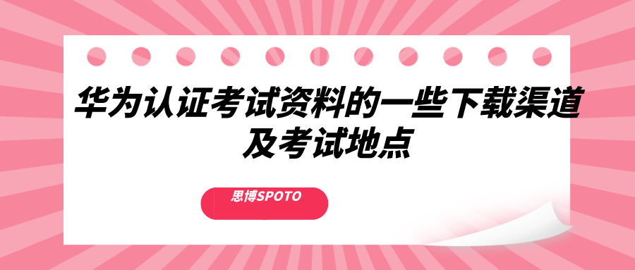 华为认证考试资料的一些下载渠道及考试地点