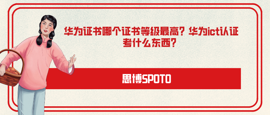 华为证书哪个证书等级最高？华为ict认证考什么东西？
