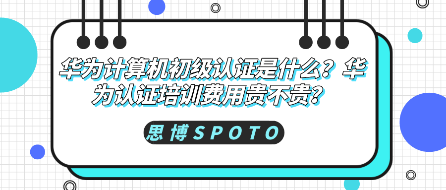 华为计算机初级认证是什么？华为认证培训费用贵不贵？