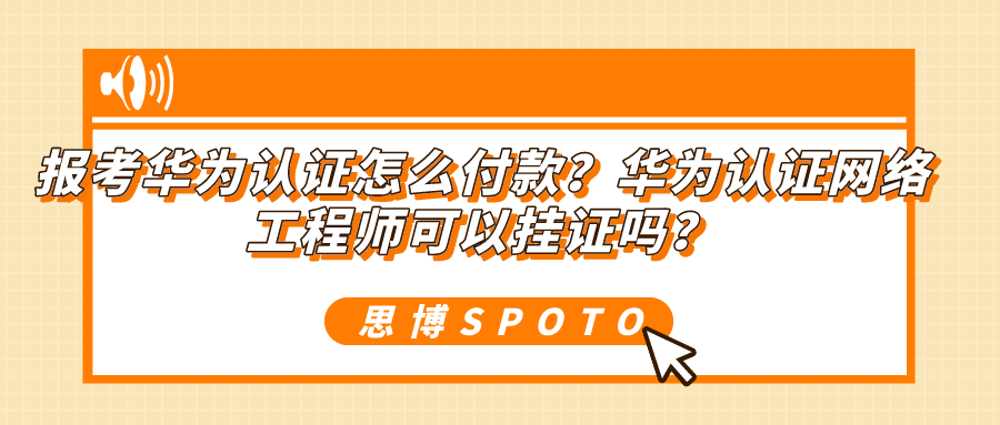 报考华为认证怎么付款？华为认证网络工程师可以挂证吗？