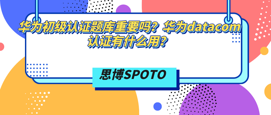 华为初级认证题库重要吗？华为datacom认证有什么用？