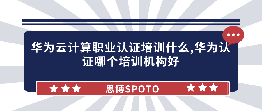 华为云计算职业认证培训什么,华为认证哪个培训机构好