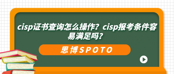cisp证书查询怎么操作？cisp报考条件容易满足吗？