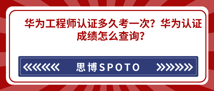 华为工程师认证多久考一次？华为认证成绩怎么查询？