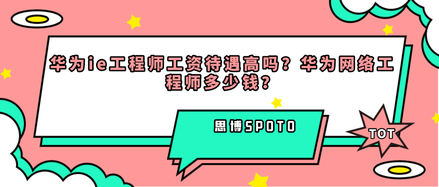华为ie工程师工资待遇高吗？华为网络工程师多少钱？