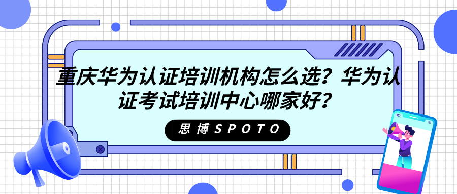 重庆华为认证培训机构怎么选？华为认证考试培训中心哪家