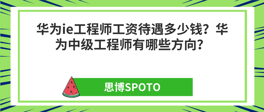 华为ie工程师工资待遇多少钱？华为中级工程师有哪些方向？