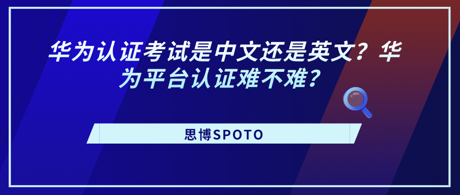华为认证考试是中文还是英文？华为平台认证难不难？