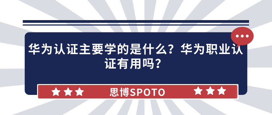 华为认证主要学的是什么？华为职业认证有用吗？