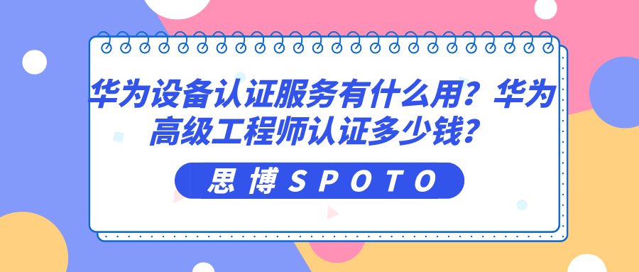 华为设备认证服务有什么用？华为高级工程师认证多少钱？