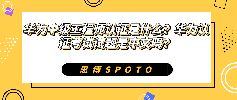 华为中级工程师认证是什么？华为认证考试试题是中文吗？