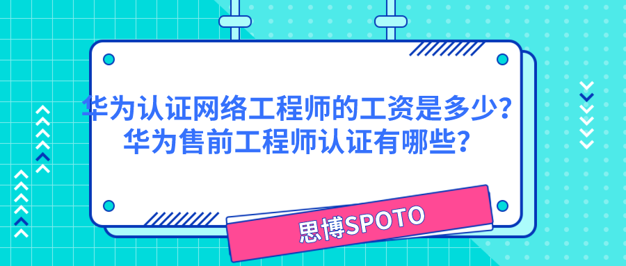 华为认证网络工程师的工资是多少？华为售前工程师认证有