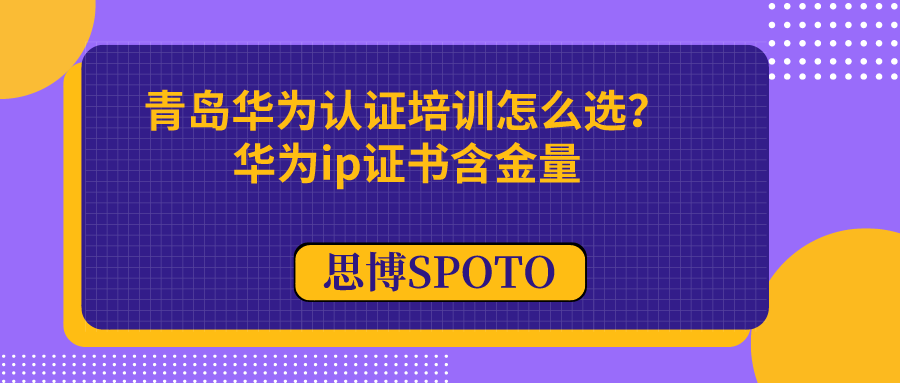 青岛华为认证培训怎么选？华为ip证书含金量